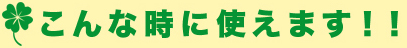 こんな時に使えます